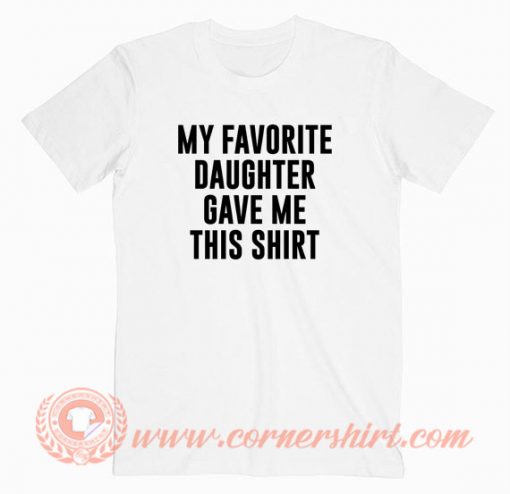 My Favorite Daughter Gave Me This T Shirt On Sale