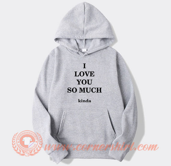 I Love You So Much Kinda Hoodie On Sale Cornershirt