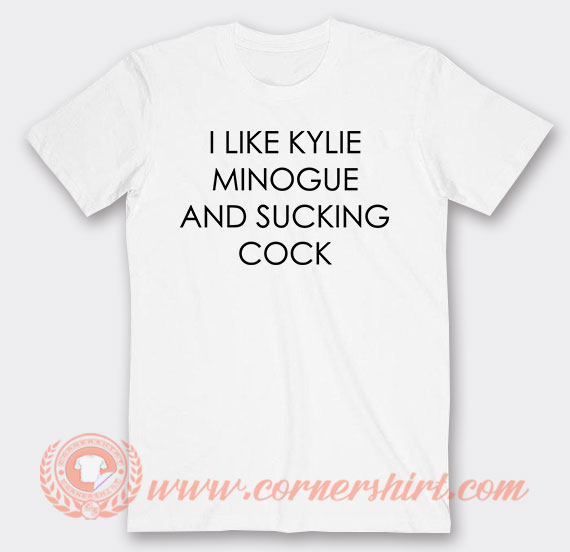 I Like Kylie Minogue And Sucking Cock T Shirt On Sale