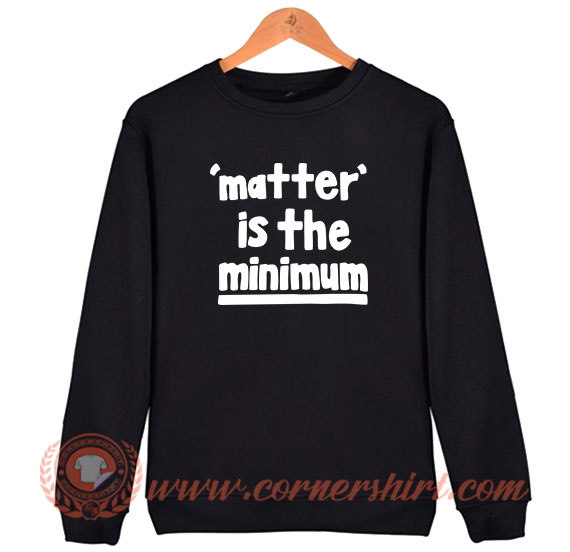 Matter is The Minimum Sweatshirt Cornershirt