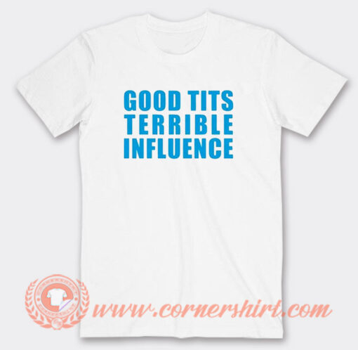 Good Tits Terrible Influence T-Shirt